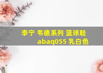 李宁 韦德系列 篮球鞋 abaq055 乳白色